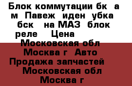 Блок коммутации бк-4а9м2 Павеж, иден. убка, бск-4 на МАЗ (блок реле) › Цена ­ 30 000 - Московская обл., Москва г. Авто » Продажа запчастей   . Московская обл.,Москва г.